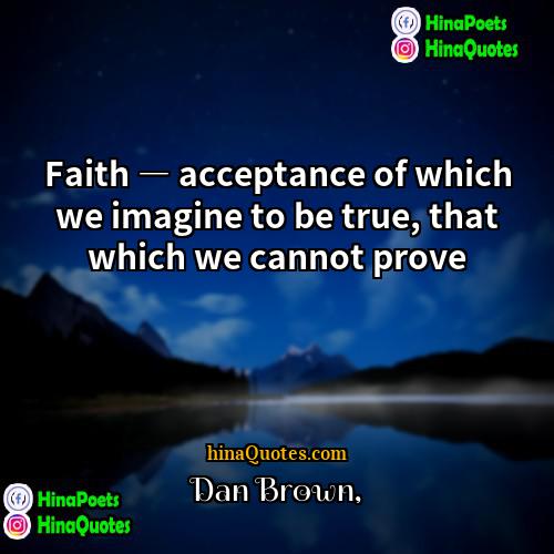 Dan Brown Quotes | Faith ― acceptance of which we imagine